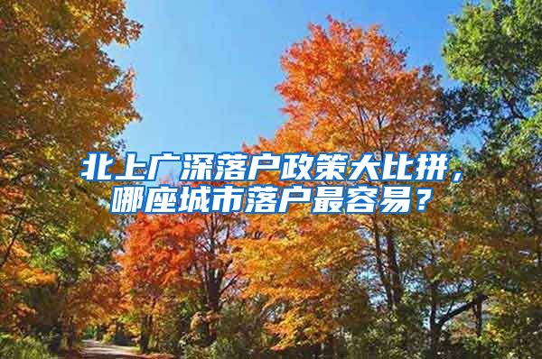 北上廣深落戶政策大比拼，哪座城市落戶最容易？