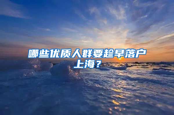 哪些優(yōu)質(zhì)人群要趁早落戶上海？