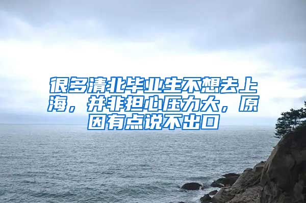 很多清北畢業(yè)生不想去上海，并非擔(dān)心壓力大，原因有點(diǎn)說不出口