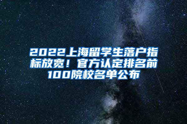 2022上海留學(xué)生落戶指標(biāo)放寬！官方認(rèn)定排名前100院校名單公布