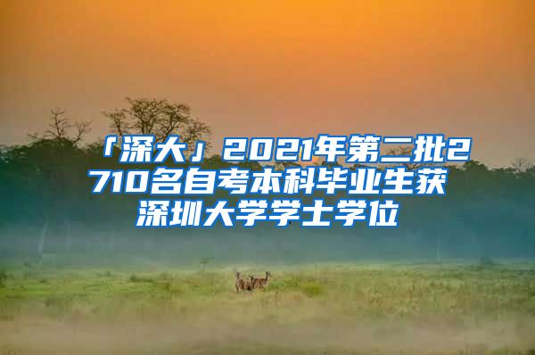 「深大」2021年第二批2710名自考本科畢業(yè)生獲深圳大學(xué)學(xué)士學(xué)位