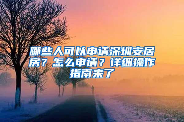 哪些人可以申請(qǐng)深圳安居房？怎么申請(qǐng)？詳細(xì)操作指南來(lái)了