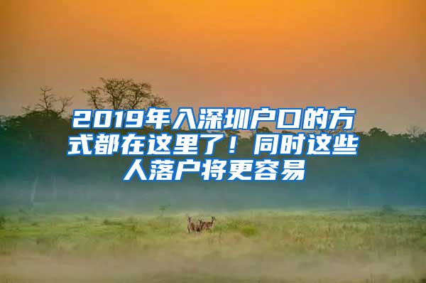 2019年入深圳戶口的方式都在這里了！同時這些人落戶將更容易