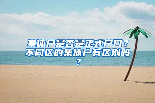 集體戶是否是正式戶口？不同區(qū)的集體戶有區(qū)別嗎？