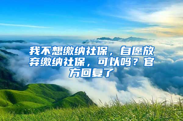 我不想繳納社保，自愿放棄繳納社保，可以嗎？官方回復(fù)了