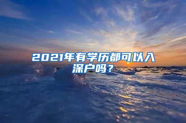 2021年有學(xué)歷都可以入深戶嗎？