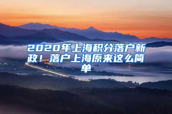 2020年上海積分落戶新政！落戶上海原來這么簡單