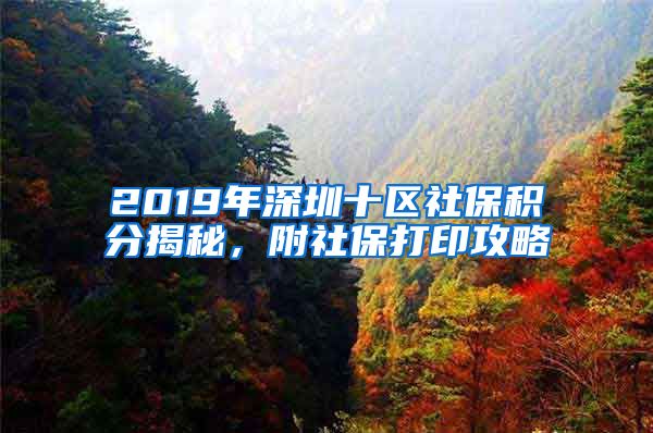 2019年深圳十區(qū)社保積分揭秘，附社保打印攻略