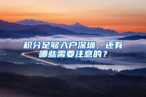 積分足夠入戶深圳，還有哪些需要注意的？