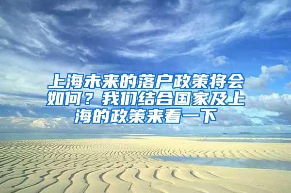 上海未來的落戶政策將會如何？我們結(jié)合國家及上海的政策來看一下