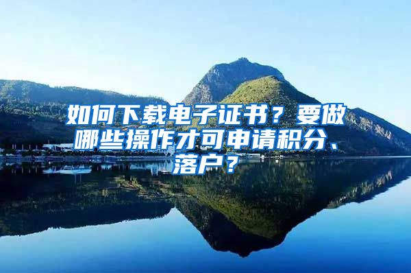 如何下載電子證書？要做哪些操作才可申請積分、落戶？