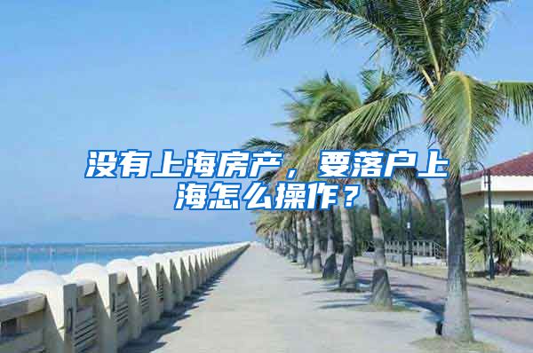 沒有上海房產(chǎn)，要落戶上海怎么操作？