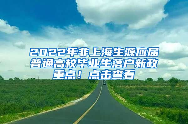 2022年非上海生源應(yīng)屆普通高校畢業(yè)生落戶新政重點(diǎn)！點(diǎn)擊查看