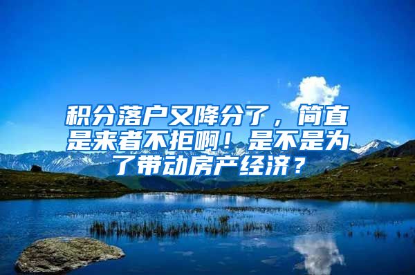 積分落戶又降分了，簡直是來者不拒??！是不是為了帶動房產經濟？