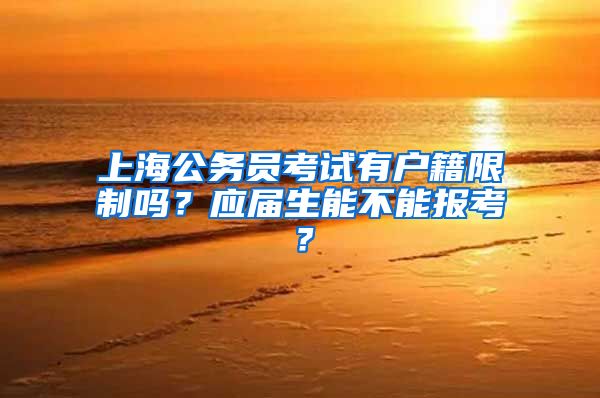 上海公務(wù)員考試有戶籍限制嗎？應(yīng)屆生能不能報考？