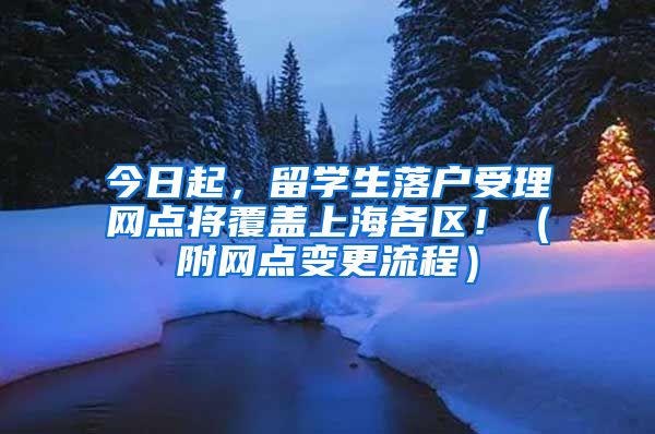 今日起，留學生落戶受理網(wǎng)點將覆蓋上海各區(qū)?。ǜ骄W(wǎng)點變更流程）