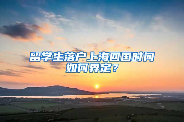 留學(xué)生落戶上海回國時(shí)間如何界定？