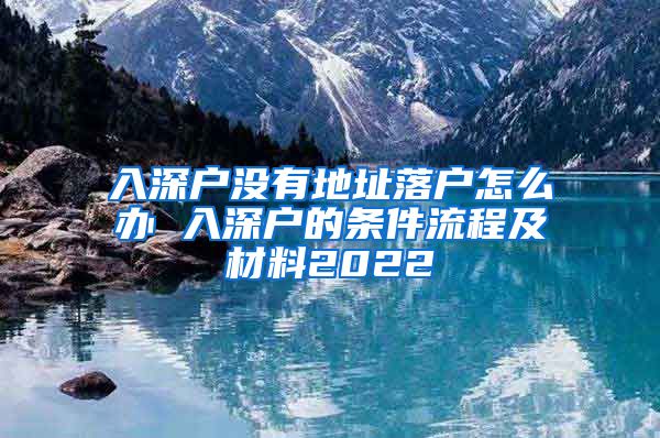 入深戶沒有地址落戶怎么辦 入深戶的條件流程及材料2022