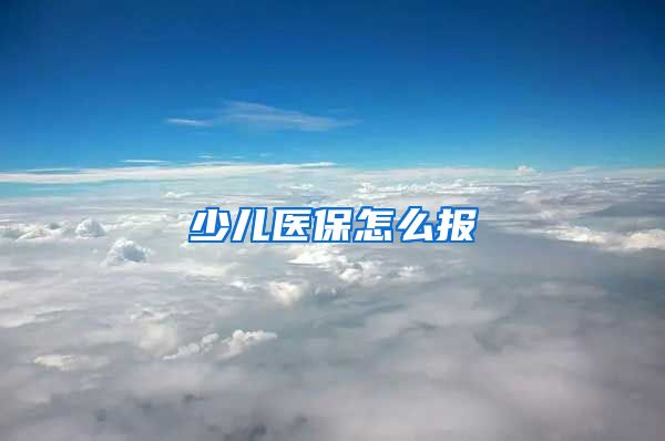 少兒醫(yī)保怎么報