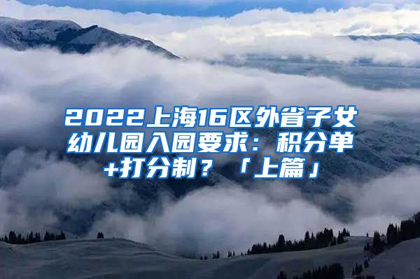 2022上海16區(qū)外省子女幼兒園入園要求：積分單+打分制？「上篇」