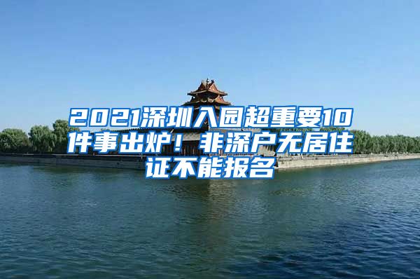 2021深圳入園超重要10件事出爐！非深戶無居住證不能報名