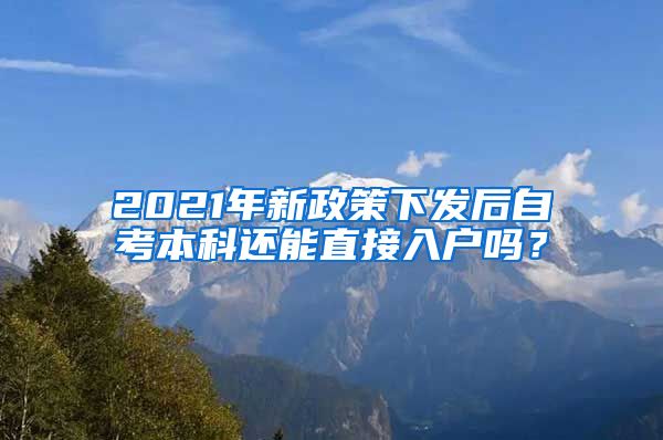 2021年新政策下發(fā)后自考本科還能直接入戶嗎？