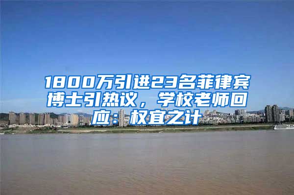 1800萬引進23名菲律賓博士引熱議，學校老師回應(yīng)：權(quán)宜之計