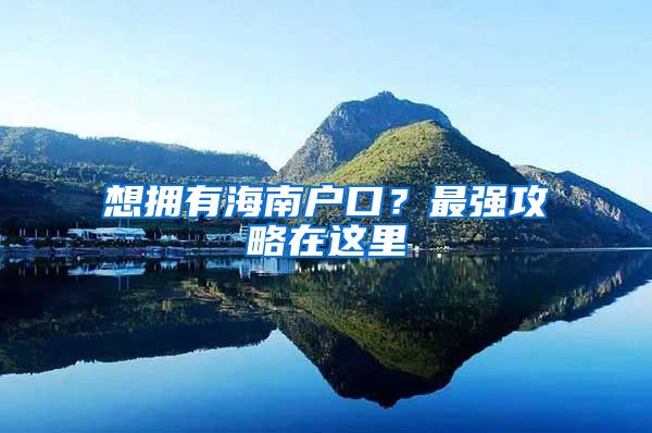 想擁有海南戶口？最強(qiáng)攻略在這里