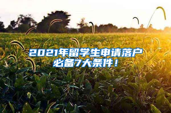 2021年留學(xué)生申請落戶必備7大條件！