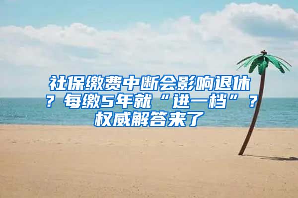 社保繳費(fèi)中斷會(huì)影響退休？每繳5年就“進(jìn)一檔”？權(quán)威解答來(lái)了