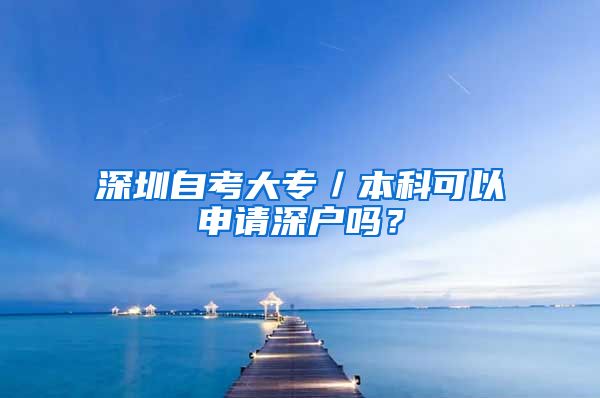 深圳自考大專／本科可以申請(qǐng)深戶嗎？