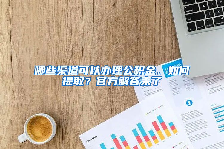 哪些渠道可以辦理公積金、如何提?。抗俜浇獯饋?lái)了