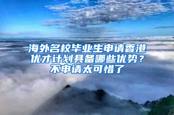 海外名校畢業(yè)生申請香港優(yōu)才計(jì)劃具備哪些優(yōu)勢？不申請?zhí)上Я?/></p>
			 <p style=