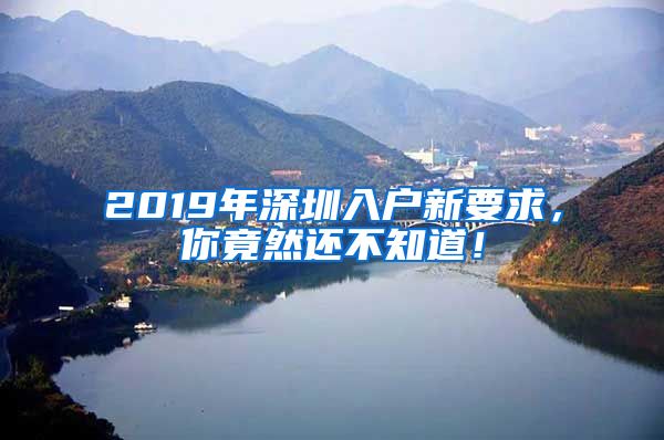 2019年深圳入戶新要求，你竟然還不知道！