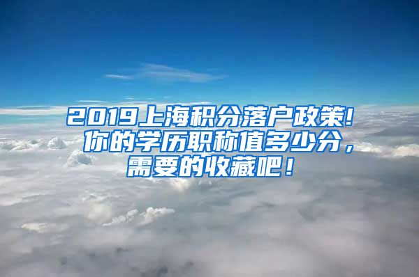 2019上海積分落戶政策! 你的學(xué)歷職稱值多少分，需要的收藏吧！