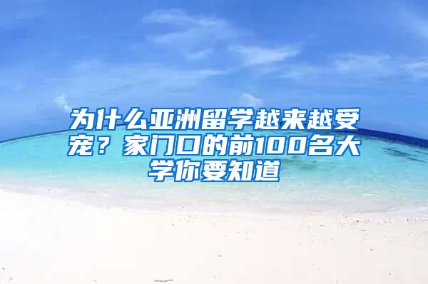 為什么亞洲留學(xué)越來越受寵？家門口的前100名大學(xué)你要知道