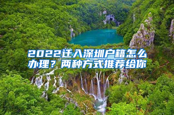 2022遷入深圳戶籍怎么辦理？?jī)煞N方式推薦給你