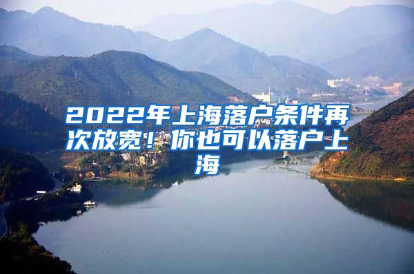 2022年上海落戶條件再次放寬！你也可以落戶上海