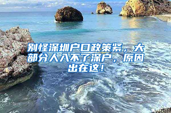 別怪深圳戶口政策緊，大部分人入不了深戶，原因出在這！