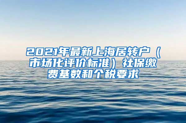 2021年最新上海居轉戶（市場化評價標準）社保繳費基數(shù)和個稅要求