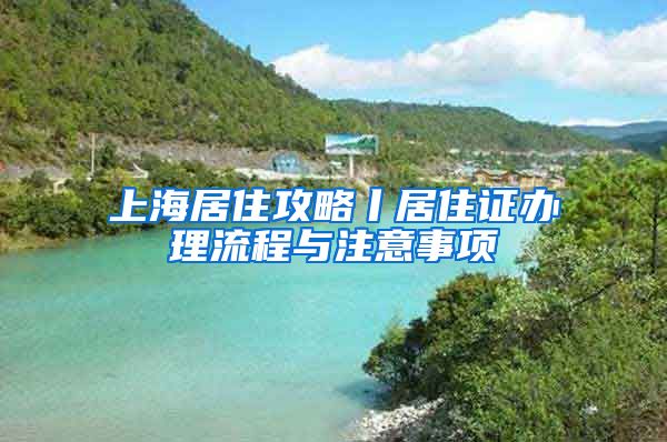 上海居住攻略丨居住證辦理流程與注意事項(xiàng)