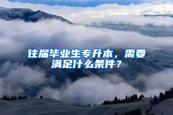 往屆畢業(yè)生專升本，需要滿足什么條件？