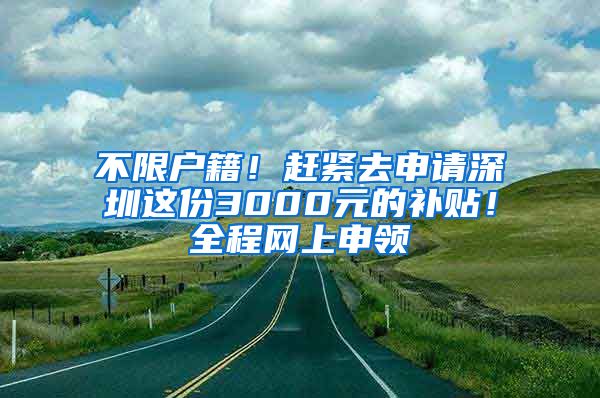 不限戶籍！趕緊去申請(qǐng)深圳這份3000元的補(bǔ)貼！全程網(wǎng)上申領(lǐng)