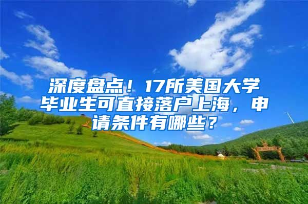 深度盤點！17所美國大學畢業(yè)生可直接落戶上海，申請條件有哪些？