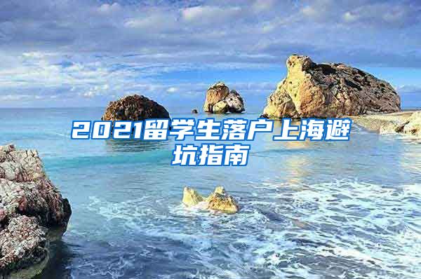 2021留學(xué)生落戶上海避坑指南