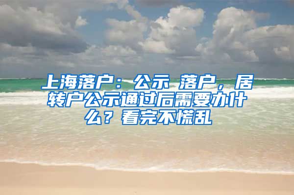 上海落戶：公示≠落戶，居轉(zhuǎn)戶公示通過后需要辦什么？看完不慌亂