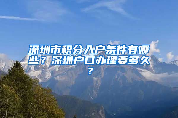 深圳市積分入戶條件有哪些？深圳戶口辦理要多久？