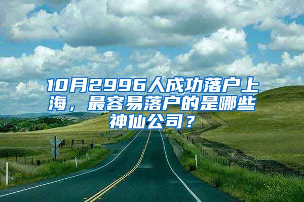 10月2996人成功落戶上海，最容易落戶的是哪些神仙公司？