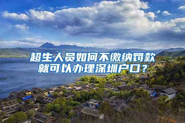 超生人員如何不繳納罰款就可以辦理深圳戶(hù)口？