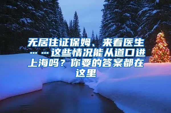 無(wú)居住證保姆、來(lái)看醫(yī)生……這些情況能從道口進(jìn)上海嗎？你要的答案都在這里